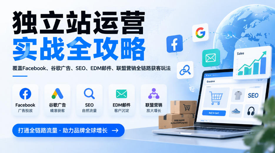 独立站运营实战全攻略，覆盖Facebook、谷歌广告、SEO、EDM邮件、联盟营销全链路获客玩法(更新2026)网赚项目-副业赚钱-互联网创业-资源整合老八网赚资源