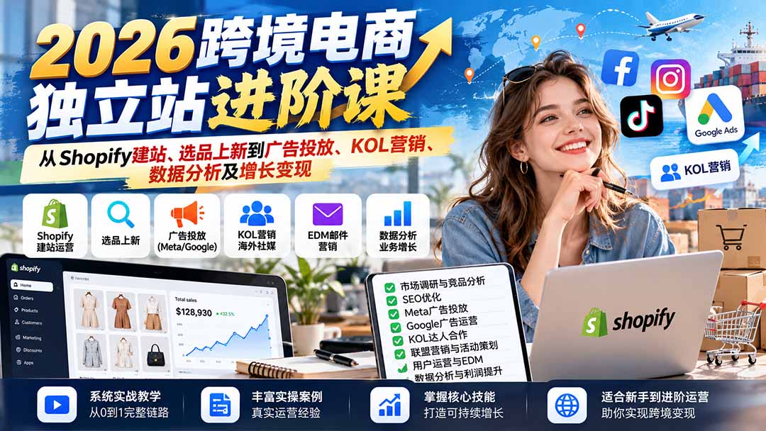 2026跨境电商独立站进阶课：从Shopify建站、选品上新到广告投放、KOL营销、数据分析及增长变现网赚项目-副业赚钱-互联网创业-资源整合老八网赚资源