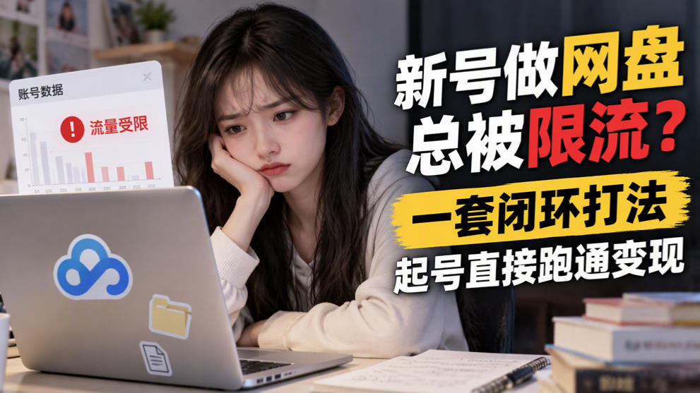 b2174e9449fc0c26a16237704903ec36.jpeg 新号做网盘总被限流?一套闭环打法,起号直接跑通变现