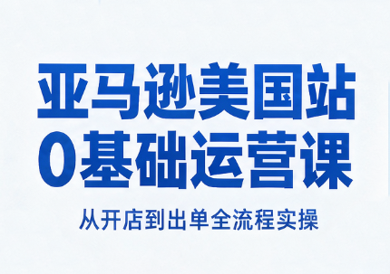 ae7546f6cd1e5e531a11d472993a7a71.png 亚马逊美国站0基础运营课