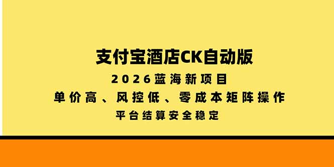支付宝酒店ck自动版，2026蓝海新项目，单价高，风控低，零成本矩阵操作，平台结算安全稳定网赚项目-副业赚钱-互联网创业-资源整合老八网赚资源