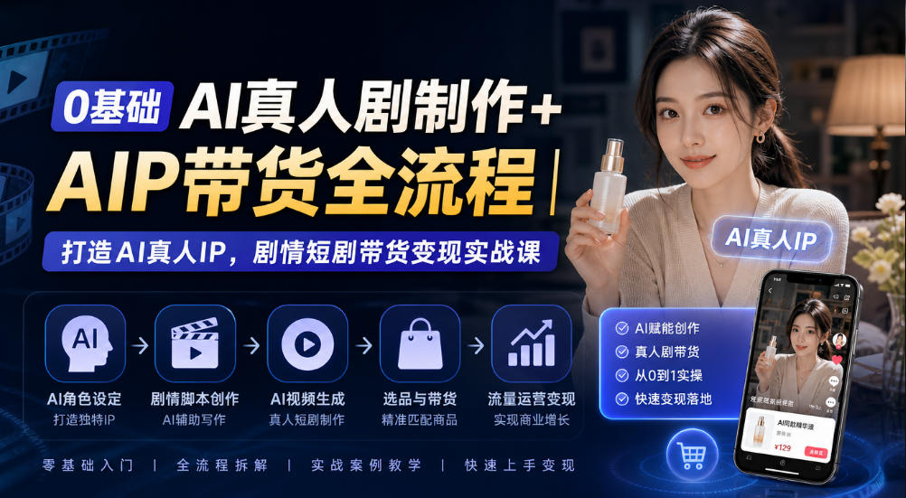0基础AI真人剧制作+AIP带货全流程｜打造AI真人IP，剧情短剧带货变现实战课网赚项目-副业赚钱-互联网创业-资源整合老八网赚资源