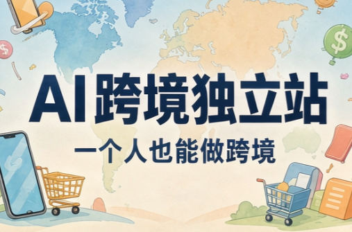 0160c8a11995f3af64f64acc00024a98.png AI跨境独立站运营与投流体系