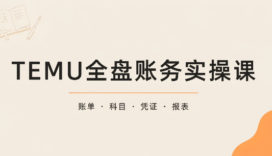6b2a9c486381df23b7ec99e6ca464df3.png TEMU全盘账务实操课:账单导出、科目设置、利润核算