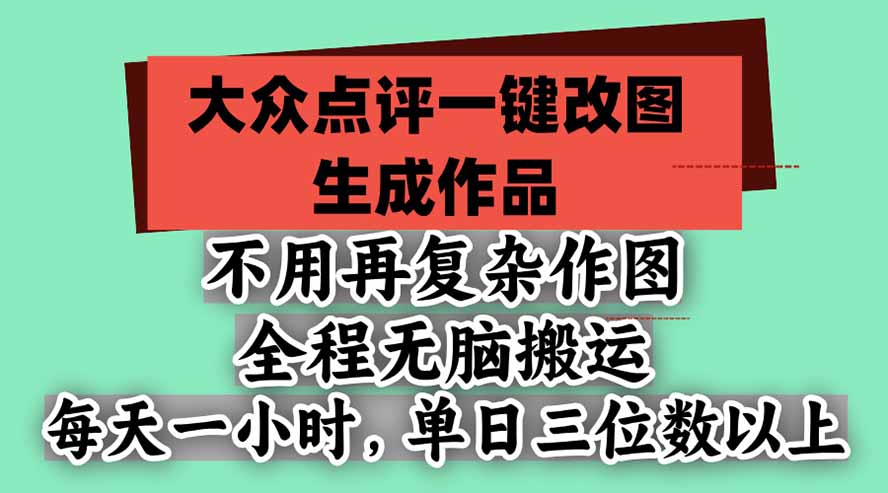 不用再复杂作图，大众点评一键改图生成作品，全程无脑搬运 每天一小时，单日三位数以上网赚项目-副业赚钱-互联网创业-资源整合老八网赚资源