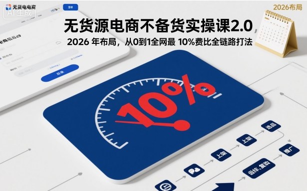 a1df355803c2edbfda78a94e5e661032.jpeg 无货源电商不备货实操课2.0,2026年布局,从0到1全网最低10%费比全链路打法【更新261019】