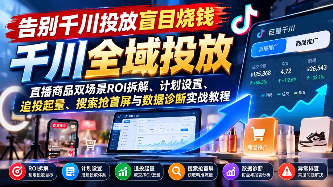 告别千川投放盲目烧钱：直播商品双场景ROI拆解、计划设置、追投起量、搜索抢首屏与数据诊断实战教程网赚项目-副业赚钱-互联网创业-资源整合老八网赚资源