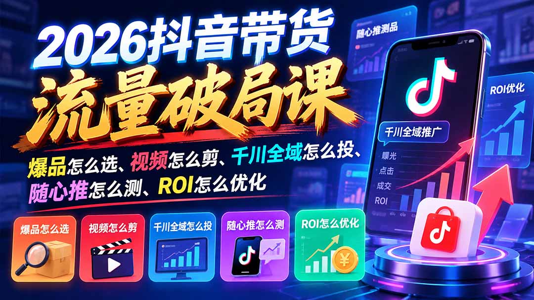 f476cf31d0c3b00a4e9d1dd27f7afc13.jpeg 2026抖音带货流量破局课:爆品怎么选、视频怎么剪、千川全域怎么投、随心推怎么测、ROI怎么优化