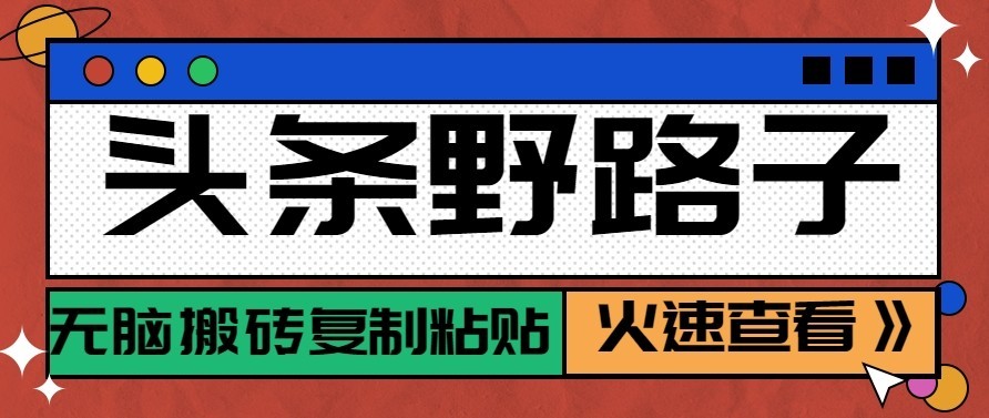 头条号野路子玩法，零成本起号无脑搬砖复制粘贴，普通人稳稳月入过万网赚项目-副业赚钱-互联网创业-资源整合老八网赚资源