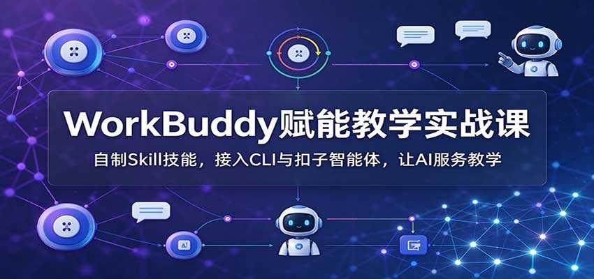 WorkBuddy赋能教学实战课：自制Skill技能，接入CLI与扣子智能体，让AI服务教学网赚项目-副业赚钱-互联网创业-资源整合老八网赚资源