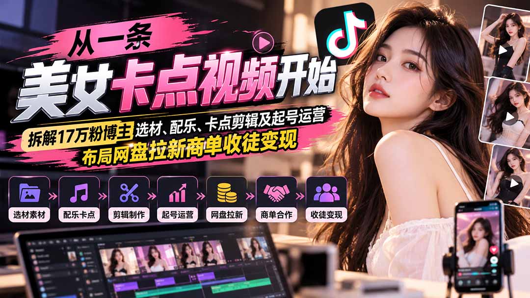 从一条美女卡点视频开始：拆解17万粉博主选材、配乐、卡点剪辑及起号运营，布局网盘拉新商单收徒变现网赚项目-副业赚钱-互联网创业-资源整合老八网赚资源