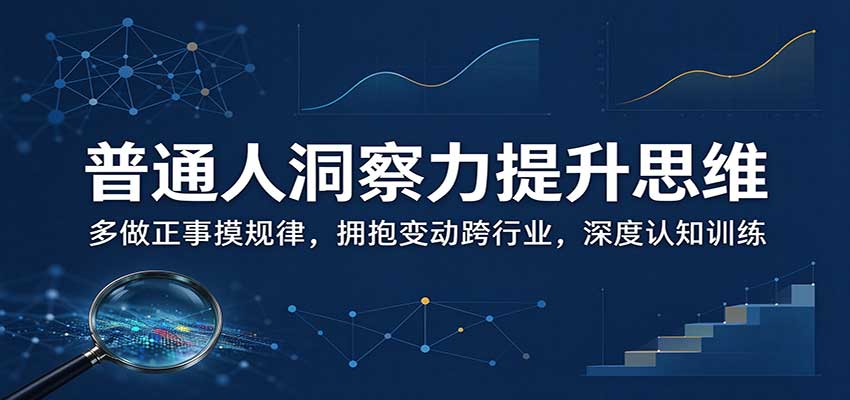 普通人洞察力提升思维：多做正事摸规律，拥抱变动跨行业，深度认知训练网赚项目-副业赚钱-互联网创业-资源整合老八网赚资源