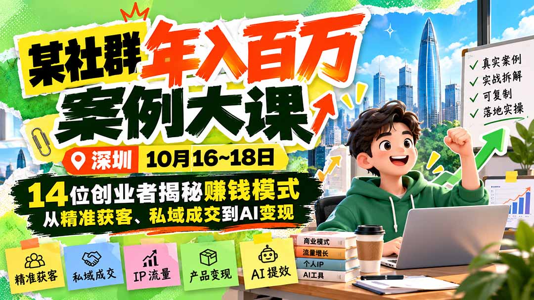 0fb4d1cd99e7981cba6a215f5b8d9e90.jpeg 某社群年入百万案例大课-深圳10月16~18日:14位创业者揭秘赚钱模式,从精准获客、私域成交到AI变现