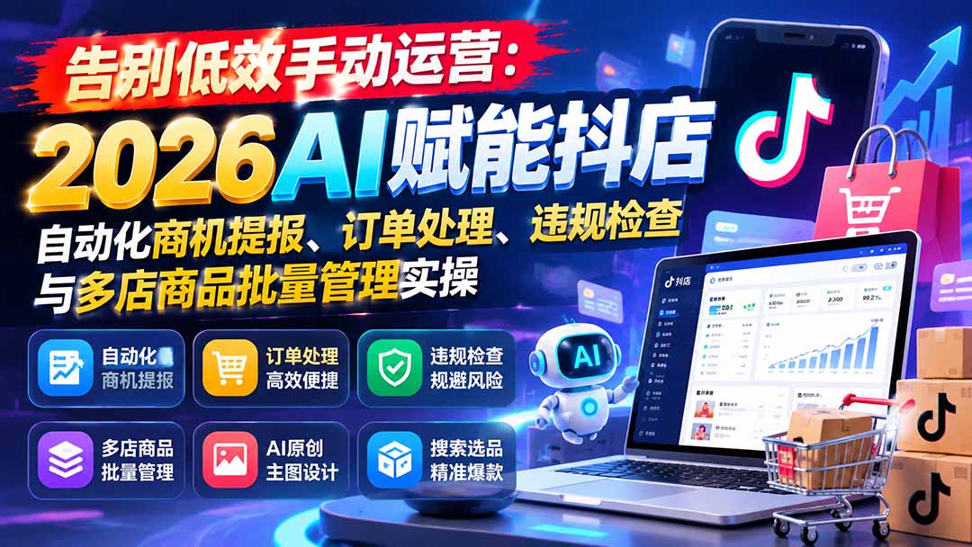 告别低效手动运营：2026AI赋能抖店自动化商机提报、订单处理、违规检查与多店商品批量管理实操网赚项目-副业赚钱-互联网创业-资源整合老八网赚资源