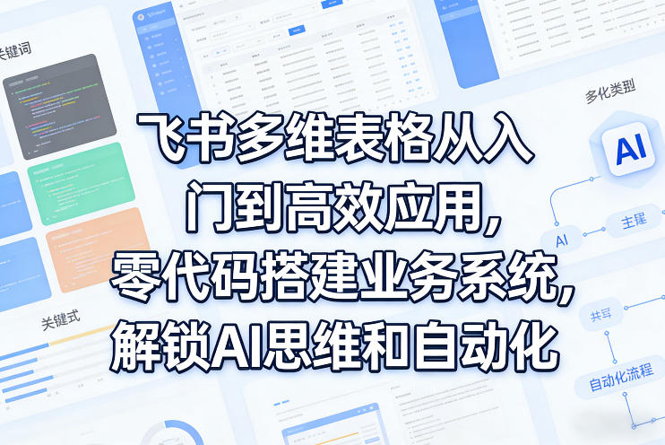eb0980aaba597ac3ee6d87cc321e26b2.jpeg 飞书多维表格从入门到高效应用,零代码搭建业务系统,解锁AI思维和自动化